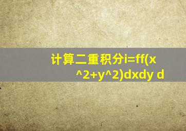 计算二重积分i=ff(x^2+y^2)dxdy d